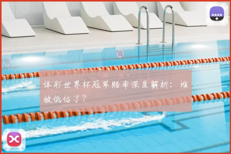 体彩世界杯冠军赔率深度解析:谁被低估了?